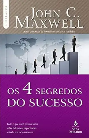 Os 4 Segredos do sucesso: Tudo o que você precisa saber sobre liderança, capacitação, atitude e relacionamento (Coleção Liderança com John C. Maxwell) – John C. Maxwell