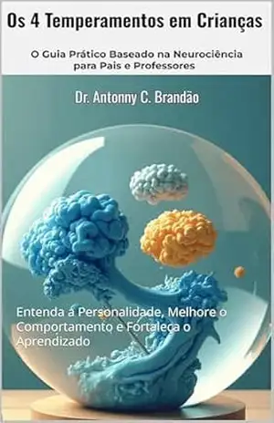 Os 4 Temperamentos em Crianças – O Guia Prático Baseado na Neurociência para Pais e Professores: Entenda a Personalidade, Melhore o Comportamento e Fortaleça … — O Mapa da Natureza Humana Livro 3) – Dr. Antonny C. Brandão Os 4 Temperamentos em Crianças – O Guia Prático Baseado na Neurociência para Pais e Professores: Entenda a Personalidade, Melhore o Comportamento e Fortaleça … — O Mapa da Natureza Humana Livro 3) – Dr. Antonny C. Brandão