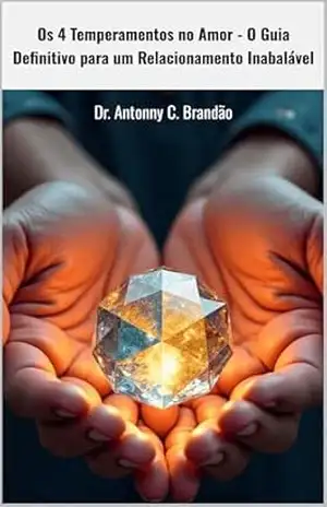 Os 4 Temperamentos no Amor: O Guia Definitivo para um Relacionamento Inabalável (Inteligência Temperamental — O Mapa da Natureza Humana) – Dr. Antonny C. Brandão