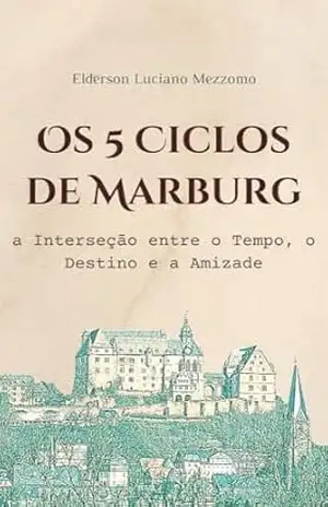 Os 5 Ciclos de Marburg: a Interseção entre o Tempo o Destino e a Amizade – Elderson Luciano Mezzomo