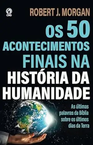 Os 50 Acontecimentos Finais na História da Humanidade: As últimas palavras da Bíblia sobre os últimos tempos – Robert J. Morgan Os 50 Acontecimentos Finais na História da Humanidade: As últimas palavras da Bíblia sobre os últimos tempos – Robert J. Morgan