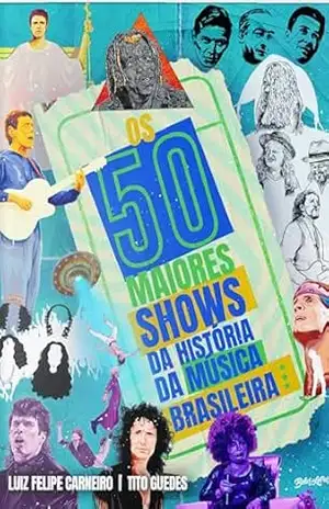 Capa do livro Os 50 Maiores Shows da História da Música Brasileira - Luiz Felipe Carneiro