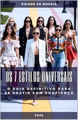 Os 7 Estilos Universais: O Gui Definitivo Para Se Vestir Com Confiança - Daiane de Morais Os 7 Estilos Universais: O Gui Definitivo Para Se Vestir Com Confiança - Daiane de Morais