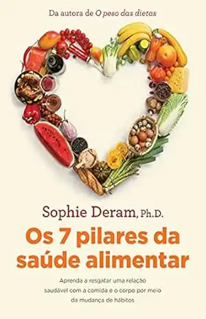Os 7 pilares da saúde alimentar: Aprenda a resgatar uma relação saudável com a comida e o corpo por meio da mudança de hábitos – Sophie Deram