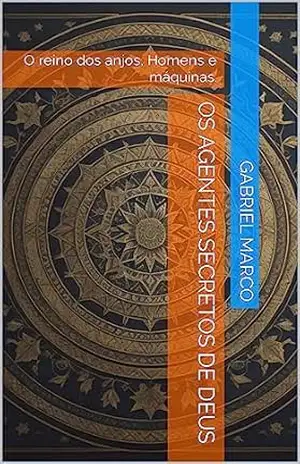 Os Agentes Secretos de Deus: O reino dos anjos, Homens e máquinas. – Gabriel Marco