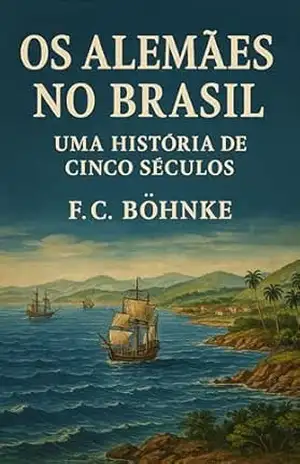 Os Alemães no Brasil: Uma História de Cinco Séculos - F.C. Böhnke Os Alemães no Brasil: Uma História de Cinco Séculos - F.C. Böhnke