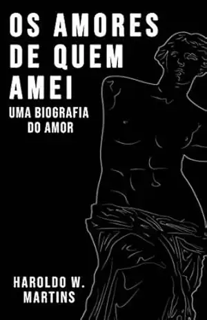 Os Amores de Quem Amei: Uma Biografia do Amor – Haroldo Martins