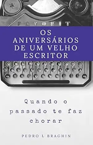 OS ANIVERSÁRIOS DE UM VELHO ESCRITOR – Pedro Luis Braghin OS ANIVERSÁRIOS DE UM VELHO ESCRITOR – Pedro Luis Braghin
