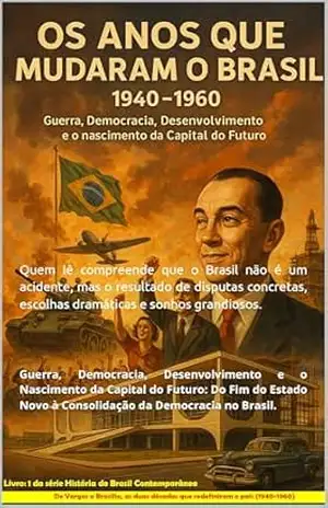 Os Anos que Mudaram o Brasil (1940–1960).: Guerra, Democracia, Desenvolvimento e o Nascimento da Capital do Futuro — Do Fim do Estado Novo à Consolidação … Brasil Contemporâneo (1940–2000) Livro 1) – Ricardo Menegussi Pereira