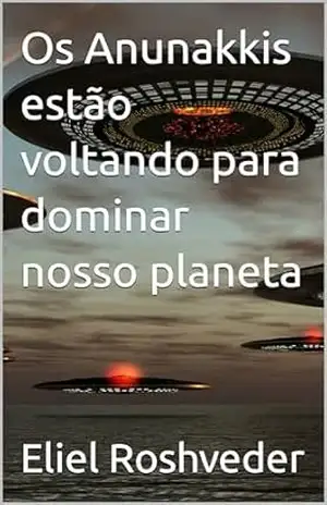 Os Anunakkis estão voltando para dominar nosso planeta (Aliens e Mundos Paralelos Livro 45) – Eliel Roshveder