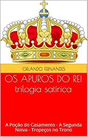 OS APUROS DO REI trilogia satírica: A Poção do Casamento – A Segunda Noiva – Tropeços no Trono – Orlando Fernandes