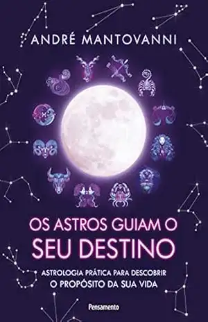 Os Astros Guiam seu Destino: Astrologia prática para descobrir o propósito da sua vida. – André Mantovanni