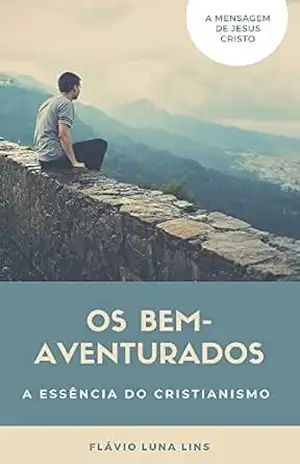 Os bem–aventurados.: A essência do cristianismo. – Flávio Luna Lins