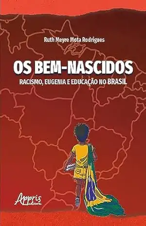 Os Bem–Nascidos: Racismo, Eugenia e Educação no Brasil – Ruth Meyre Mota Rodrigues Os Bem–Nascidos: Racismo, Eugenia e Educação no Brasil – Ruth Meyre Mota Rodrigues