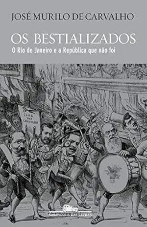 Os bestializados: O Rio de Janeiro e a República que não foi – José Murilo de Carvalho