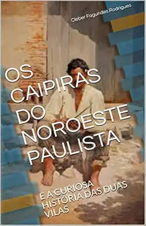 OS CAIPIRAS DO NOROESTE PAULISTA: E A CURIOSA HISTÓRIA DAS DUAS VILAS – Cleber Fagundes Rodrigues