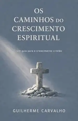 Os Caminhos do Crescimento Espiritual: Um guia para a maturidade cristã (Maturidade e Propósito Livro 1) – Guilherme Carvalho
