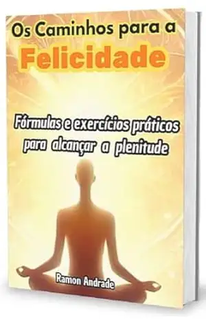 Os caminhos para a felicidade: Fórmulas e exercícios práticos para alcançar a plenitude - Ramon Andrade