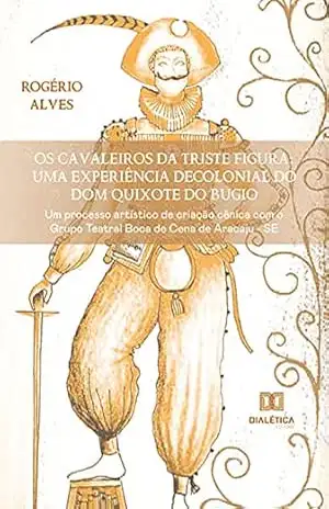 Os Cavaleiros da Triste Figura: uma experiência decolonial do Dom Quixote do Bugio: um processo artístico de criação cênica com o Grupo Teatral Boca de Cena de Aracaju – SE – Rogério Alves Os Cavaleiros da Triste Figura: uma experiência decolonial do Dom Quixote do Bugio: um processo artístico de criação cênica com o Grupo Teatral Boca de Cena de Aracaju – SE – Rogério Alves