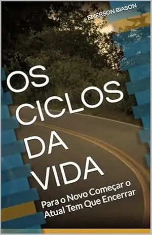 OS CICLOS DA VIDA: Para o Novo Começar o Atual Tem Que Encerrar – EMERSON BIASON