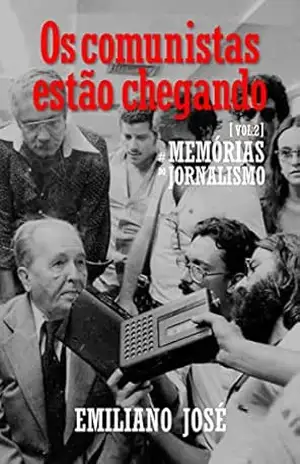 Os comunistas estão chegando: Memórias do Jornalismo, vol. 2 – Emiliano José