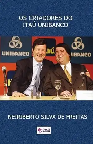 Capa do livro Os Criadores Do Itaú Unibanco - Neiriberto Silva De Freitas
