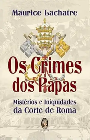 Os Crimes dos Papas: Mistérios e Inquéritos da Corte de Roma | Os Crimes dos Papas – Maurice Lachatre Os Crimes dos Papas: Mistérios e Inquéritos da Corte de Roma | Os Crimes dos Papas – Maurice Lachatre