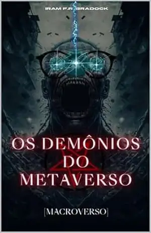 OS DEMÔNIOS DO METAVERSO: [Macroverso] (/AGRESTE/FANTÁSTICO/ Livro 47) – Iram  F. R. “Bradock”