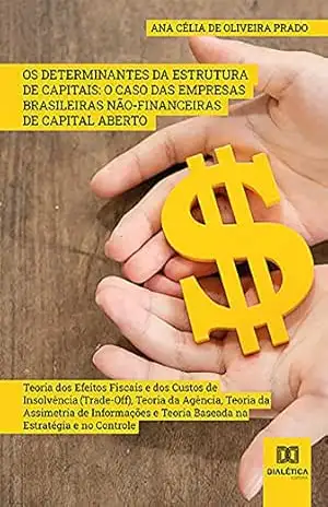 Capa do livro Os Determinantes da Estrutura de Capitais: O Caso das Empresas Brasileiras Não–Financeiras de Capital Aberto: Teoria dos Efeitos Fiscais e dos Custos ... Teoria Baseada na Estratégia e no Controle - Ana Célia de Oliveira Prado
