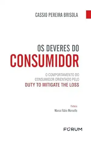 Os deveres do consumidor: o comportamento do consumidor orientado pelo duty to mitigate the loss - Cassio Pereira Brisola Os deveres do consumidor: o comportamento do consumidor orientado pelo duty to mitigate the loss - Cassio Pereira Brisola