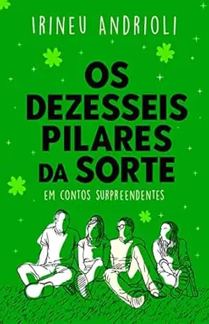 Os Dezesseis Pilares da Sorte: A Sorte por dezesseis contos surpreendentes – Irineu Andrioli Os Dezesseis Pilares da Sorte: A Sorte por dezesseis contos surpreendentes – Irineu Andrioli