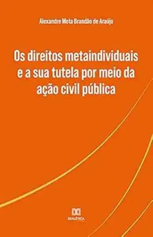 Os direitos metaindividuais e a sua tutela por meio da ação civil pública - Alexandre Mota Brandão de Araújo