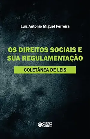 Os direitos sociais e sua regulamentação: Coletânea de leis – Luiz Antonio Miguel Ferreira