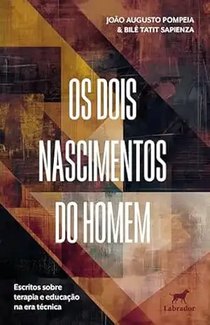 Os dois nascimentos do homem: Escritos sobre terapia e educação na era técnica – João Augusto Pompeia