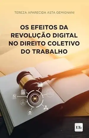 Os Efeitos da Revolução Digital no Direito Coletivo do Trabalho – Tereza Aparecida Asta Gemignani