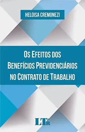 Capa do livro Os Efeitos dos Benefícios Previdenciários no Contrato de Trabalho - Heloisa. Cremonezi