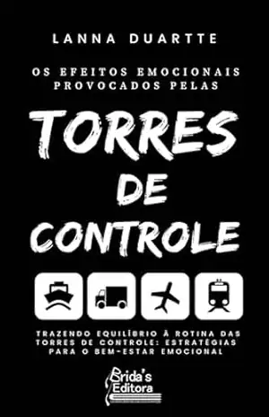 Os Efeitos Emocionais Provocados pelas Torres de Controle: Trazendo Equilíbrio à Rotina das Torres de Controle: Estratégias para o Bem–Estar Emocional Empresarial – Lanna Duartte Os Efeitos Emocionais Provocados pelas Torres de Controle: Trazendo Equilíbrio à Rotina das Torres de Controle: Estratégias para o Bem–Estar Emocional Empresarial – Lanna Duartte