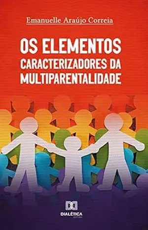 Os Elementos Caracterizadores da Multiparentalidade – Emanuelle Araújo Correia Os Elementos Caracterizadores da Multiparentalidade – Emanuelle Araújo Correia