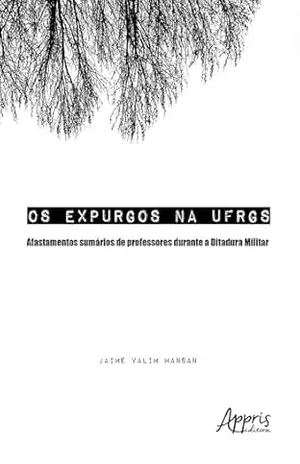 Os Expurgos na UFRGS: Afastamentos Sumários de Professores Durante a Ditadura Militar – Jaime Valim Mansan