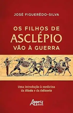 Os Filhos de Asclépio vão à Guerra: Uma Introdução à Medicina da Ilíada e da Odisseia – José Figuerêdo-Silva Os Filhos de Asclépio vão à Guerra: Uma Introdução à Medicina da Ilíada e da Odisseia – José Figuerêdo-Silva