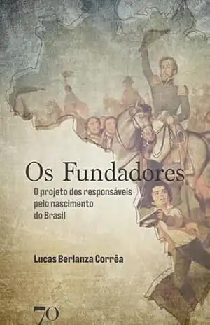 Os Fundadores: O projeto dos responsáveis pelo nascimento do Brasil – Lucas Berlanza Corrêa