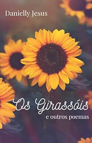 Os Girassóis e outros poemas - Danielly Jesus Os Girassóis e outros poemas - Danielly Jesus