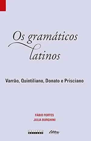 Os gramáticos latinos: Varrão, Quintiliano, Donato, Prisciano (Bibliotheca Latina) – Fábio Fortes Os gramáticos latinos: Varrão, Quintiliano, Donato, Prisciano (Bibliotheca Latina) – Fábio Fortes