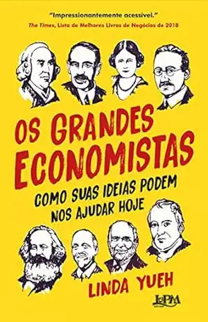 Os grandes economistas: Como suas ideias podem nos ajudar hoje – Linda Yueh Os grandes economistas: Como suas ideias podem nos ajudar hoje – Linda Yueh