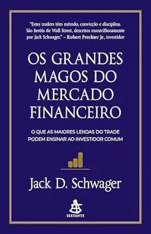 Os grandes magos do mercado financeiro: O que as maiores lendas do trade podem ensinar ao investidor comum – Jack D. Schwager