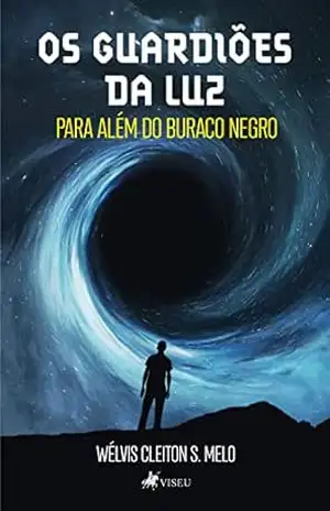 Os Guardiões da Luz: Para além do buraco negro - Wélvis Cleiton S. Melo