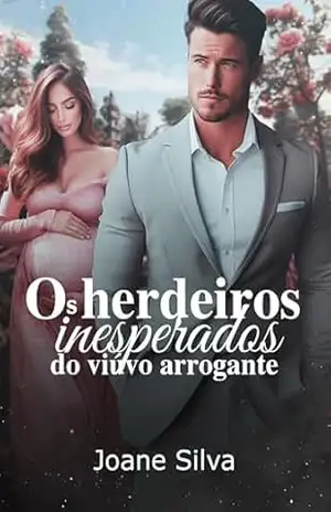 Os herdeiros inesperados do viúvo arrogante – Joane Silva