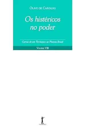 Os Histéricos no Poder. Cartas de Um Terráqueo ao Planeta Brasil – Volume VIII – Olavo de Carvalho