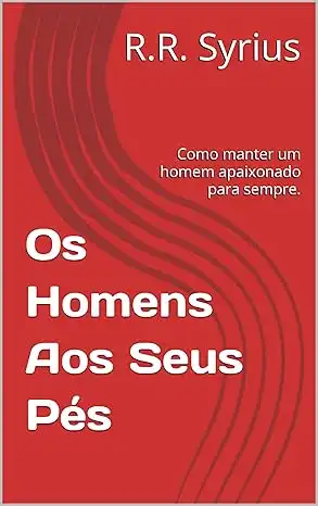 Baixar Os Homens Aos Seus Pés: Como manter um homem apaixonado para sempre. pdf, epub, mobi, eBook