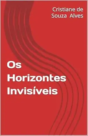 Os Horizontes Invisíveis - Cristiane de Alves Os Horizontes Invisíveis - Cristiane de Alves